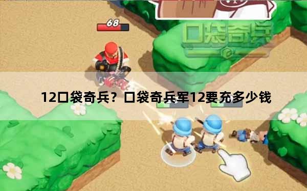 12口袋奇兵？口袋奇兵军12要充多少钱