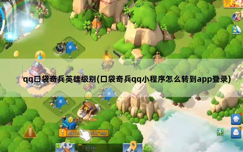 qq口袋奇兵英雄级别(口袋奇兵qq小程序怎么转到app登录)