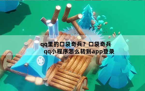 qq里的口袋奇兵？口袋奇兵qq小程序怎么转到app登录