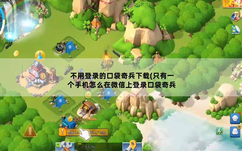 不用登录的口袋奇兵下载(只有一个手机怎么在微信上登录口袋奇兵)