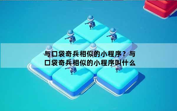 与口袋奇兵相似的小程序？与口袋奇兵相似的小程序叫什么