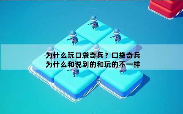 为什么玩口袋奇兵？口袋奇兵为什么和说到的和玩的不一样