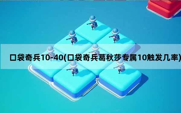 口袋奇兵10-40(口袋奇兵葛秋莎专属10触发几率)