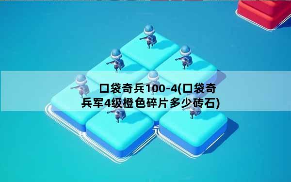 口袋奇兵100-4(口袋奇兵军4级橙色碎片多少砖石)