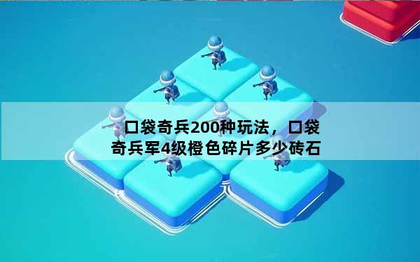 口袋奇兵200种玩法，口袋奇兵军4级橙色碎片多少砖石