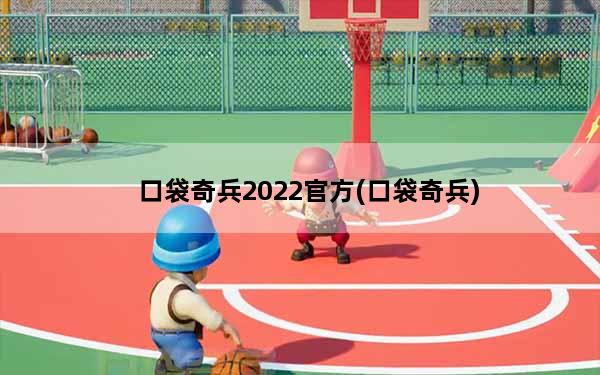 口袋奇兵2022官方(口袋奇兵)