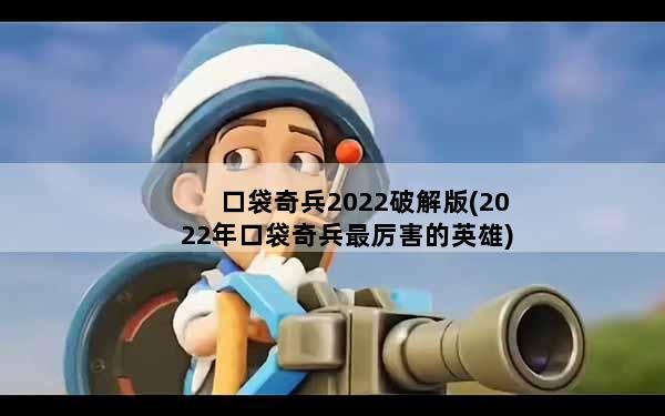 口袋奇兵2022破解版(2022年口袋奇兵最厉害的英雄)