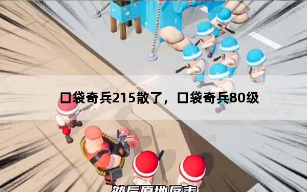 口袋奇兵215散了，口袋奇兵80级