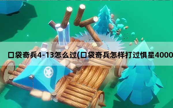 口袋奇兵4-13怎么过(口袋奇兵怎样打过惧星4000)