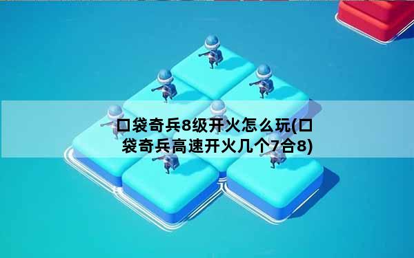 口袋奇兵8级开火怎么玩(口袋奇兵高速开火几个7合8)