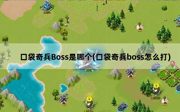 口袋奇兵Boss是哪个(口袋奇兵boss怎么打)