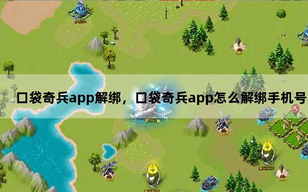 口袋奇兵app解绑，口袋奇兵app怎么解绑手机号