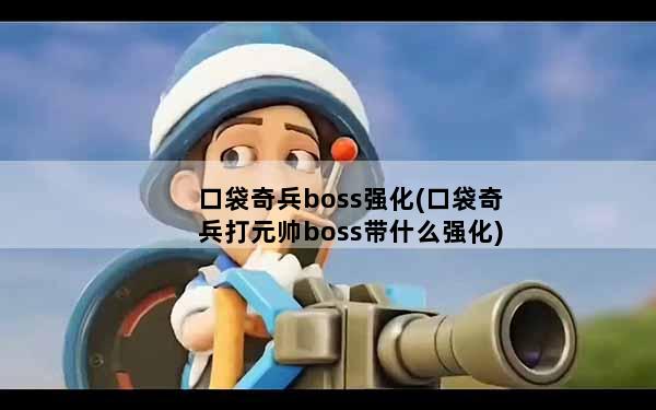 口袋奇兵boss强化(口袋奇兵打元帅boss带什么强化)