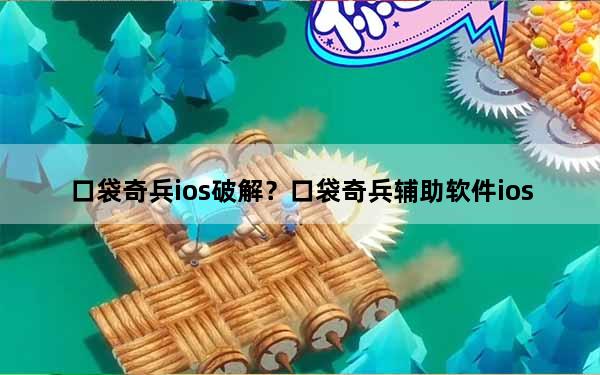 口袋奇兵ios破解？口袋奇兵辅助软件ios