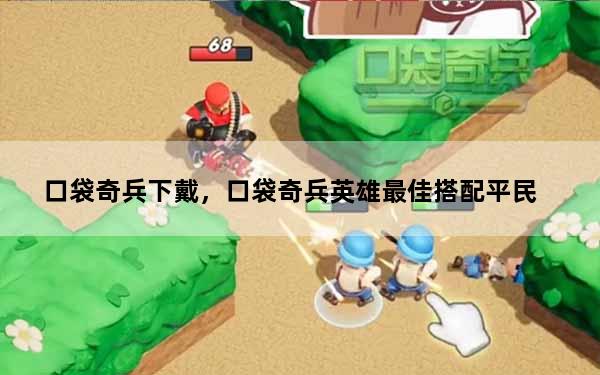 口袋奇兵下戴，口袋奇兵英雄最佳搭配平民