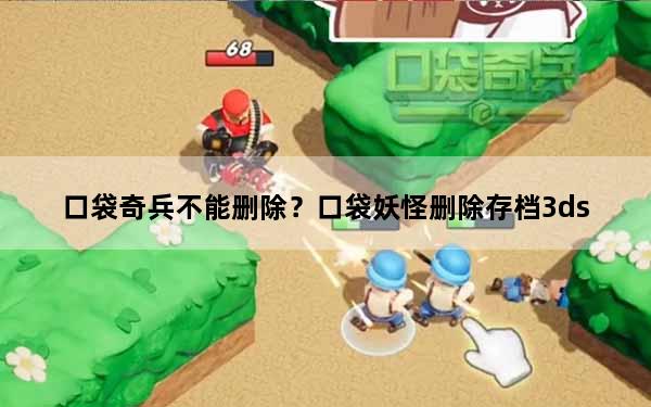 口袋奇兵不能删除？口袋妖怪删除存档3ds