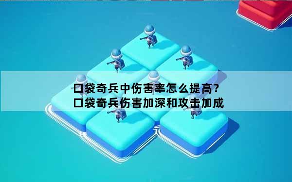 口袋奇兵中伤害率怎么提高？口袋奇兵伤害加深和攻击加成