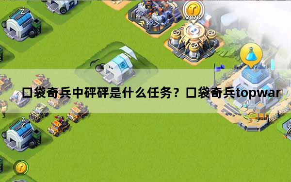 口袋奇兵中砰砰是什么任务？口袋奇兵topwar