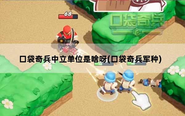 口袋奇兵中立单位是啥呀(口袋奇兵军种)