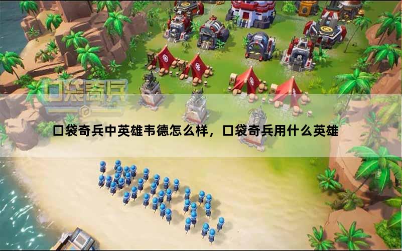 口袋奇兵中英雄韦德怎么样，口袋奇兵用什么英雄