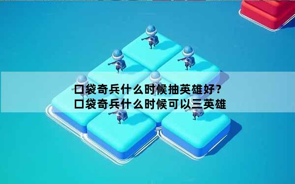 口袋奇兵什么时候抽英雄好？口袋奇兵什么时候可以三英雄