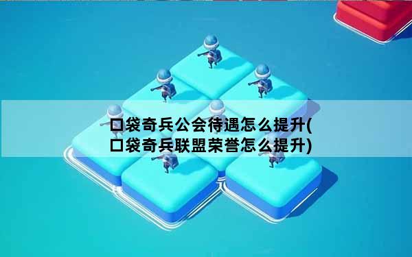 口袋奇兵公会待遇怎么提升(口袋奇兵联盟荣誉怎么提升)