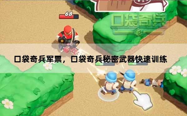 口袋奇兵军票，口袋奇兵秘密武器快速训练