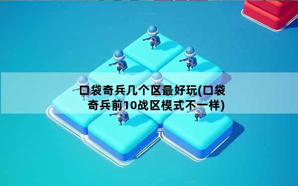 口袋奇兵几个区最好玩(口袋奇兵前10战区模式不一样)