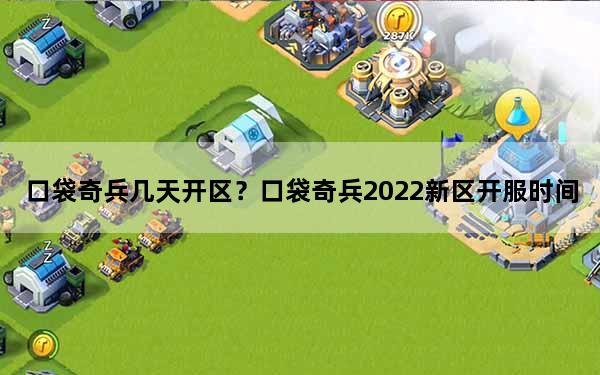 口袋奇兵几天开区？口袋奇兵2022新区开服时间