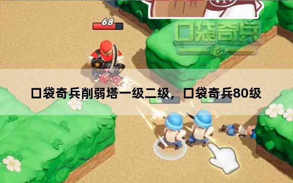 口袋奇兵削弱塔一级二级，口袋奇兵80级