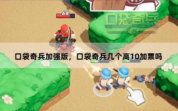 口袋奇兵加强版，口袋奇兵几个高10加票吗