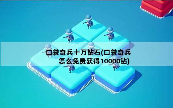 口袋奇兵十万钻石(口袋奇兵怎么免费获得10000钻)