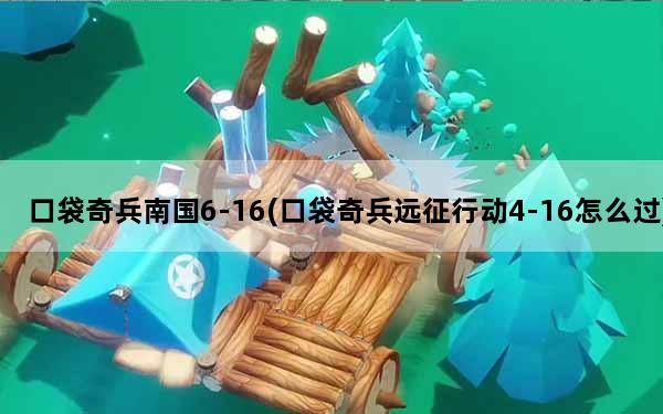 口袋奇兵南国6-16(口袋奇兵远征行动4-16怎么过)