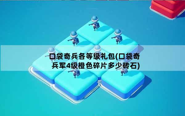 口袋奇兵各等级礼包(口袋奇兵军4级橙色碎片多少砖石)