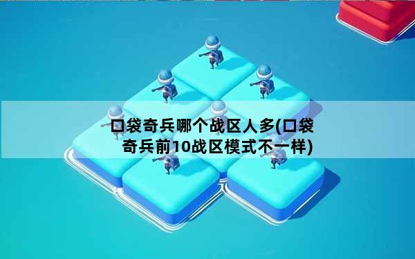 口袋奇兵哪个战区人多(口袋奇兵前10战区模式不一样)