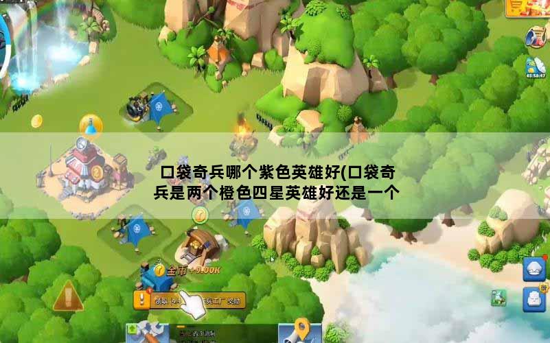 口袋奇兵哪个紫色英雄好(口袋奇兵是两个橙色四星英雄好还是一个紫色英雄好)