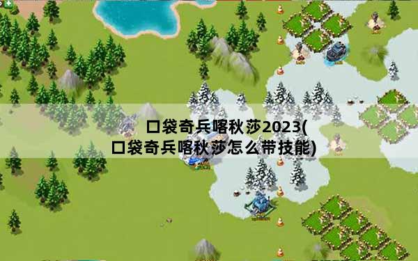 口袋奇兵喀秋莎2023(口袋奇兵喀秋莎怎么带技能)