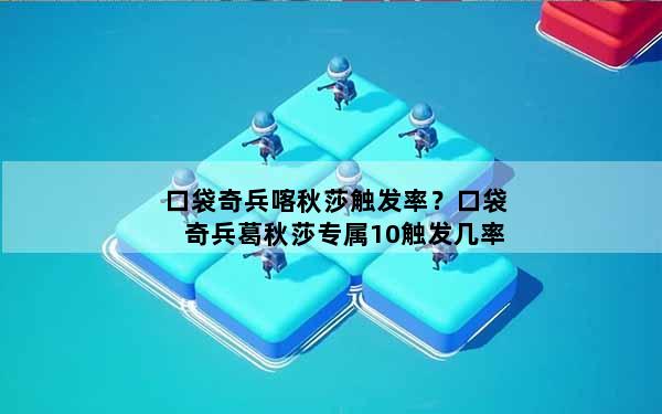 口袋奇兵喀秋莎触发率？口袋奇兵葛秋莎专属10触发几率