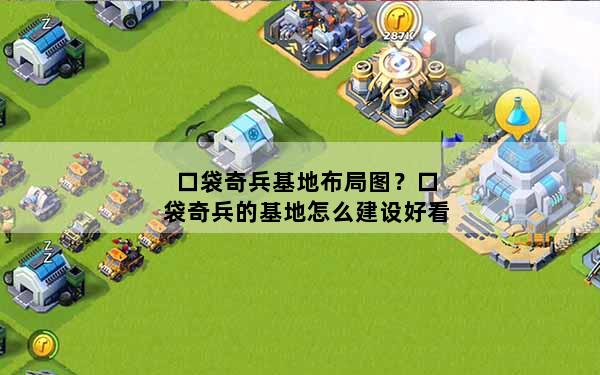 口袋奇兵基地布局图？口袋奇兵的基地怎么建设好看