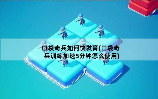 口袋奇兵如何快发育(口袋奇兵训练加速5分钟怎么使用)