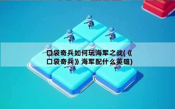 口袋奇兵如何玩海军之战(《口袋奇兵》海军配什么英雄)