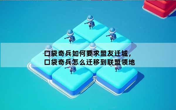 口袋奇兵如何要求盟友迁城，口袋奇兵怎么迁移到联盟领地