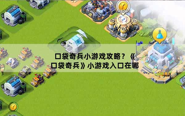 口袋奇兵小游戏攻略？《口袋奇兵》小游戏入口在哪