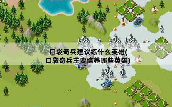 口袋奇兵建议练什么英雄(口袋奇兵主要培养哪些英雄)