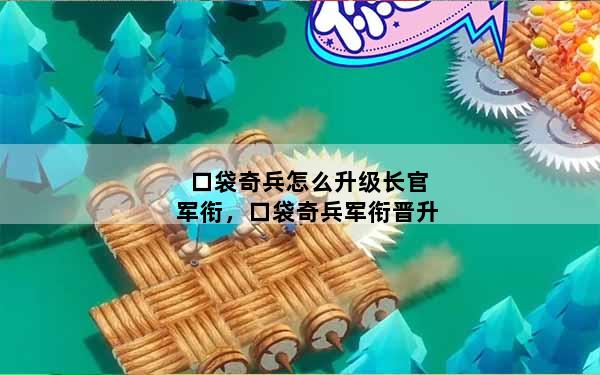 口袋奇兵怎么升级长官军衔，口袋奇兵军衔晋升