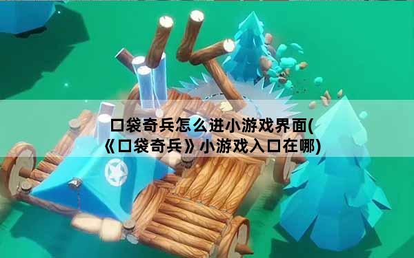 口袋奇兵怎么进小游戏界面(《口袋奇兵》小游戏入口在哪)