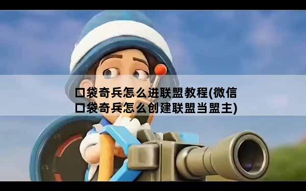 口袋奇兵怎么进联盟教程(微信口袋奇兵怎么创建联盟当盟主)