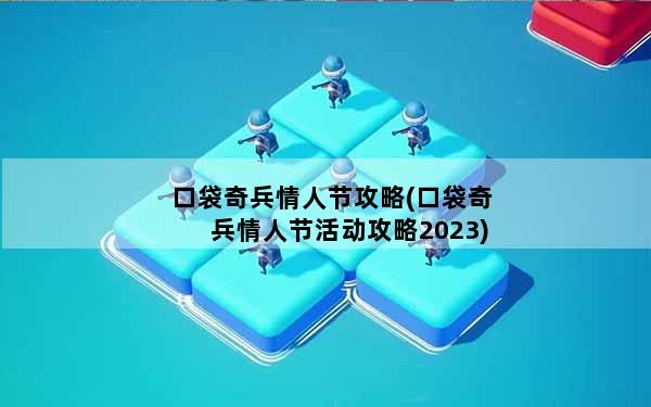 口袋奇兵情人节攻略(口袋奇兵情人节活动攻略2023)