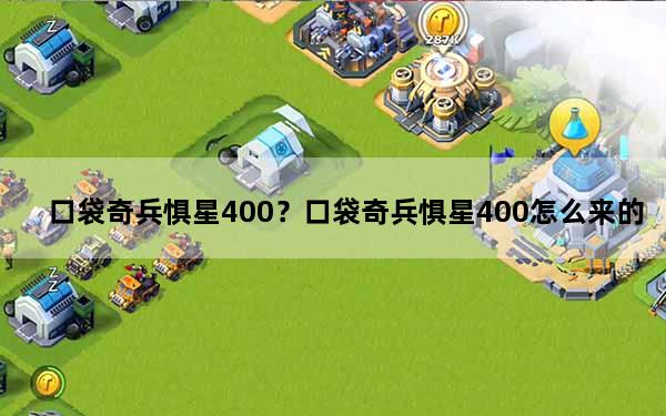 口袋奇兵惧星400？口袋奇兵惧星400怎么来的