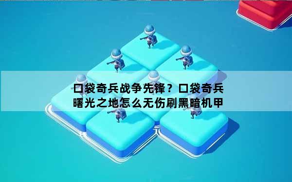 口袋奇兵战争先锋？口袋奇兵曙光之地怎么无伤刷黑暗机甲